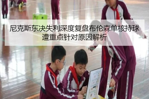 尼克斯东决失利深度复盘布伦森单核持球遭重点针对原因解析